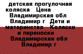 детская прогулочная коляска › Цена ­ 10 000 - Владимирская обл., Владимир г. Дети и материнство » Коляски и переноски   . Владимирская обл.,Владимир г.